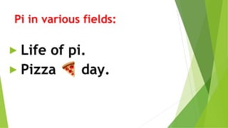 Pi in various fields:
► Life of pi.
► Pizza 🍕day.
 