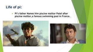 Life of pi:
► Pi’s father Names him piscine molitor Patel after
piscine molitor,a famous swimming pool in France.
 