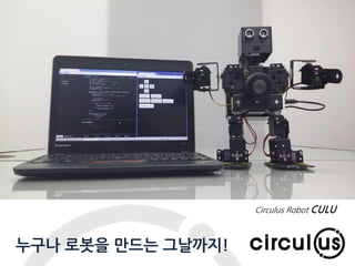 Expand your dimension circul.us
누구나 로봇을 만드는 그날까지!
Circulus Robot CULU
 