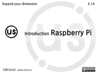 Expand your dimension circul.us
Introduction Raspberry Pi
CIRCULUS www.circul.us
Expand your dimension 3.14
 