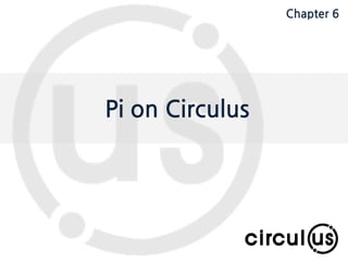 Expand your dimension circul.us
Pi on Circulus
Chapter 6
 