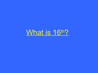 What is 16 th ? 
