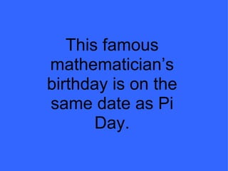This famous mathematician’s birthday is on the same date as Pi Day. 