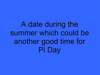 A date during the summer which could be another good time for Pi Day 