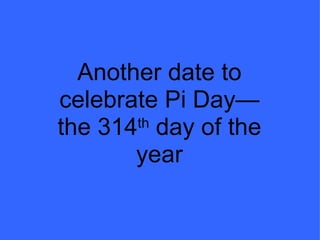 Another date to celebrate Pi Day—the 314 th  day of the year 