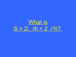 What is S = 2rh + 2r 2 h?  