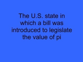 The U.S. state in which a bill was introduced to legislate the value of pi 