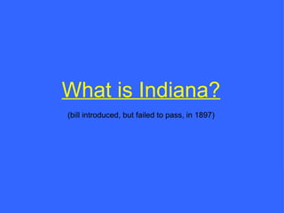 What is Indiana? (bill introduced, but failed to pass, in 1897) 