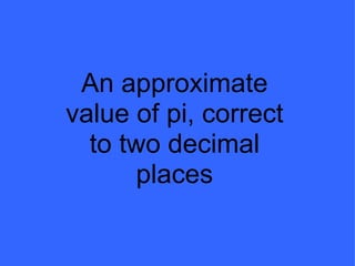 An approximate value of pi, correct to two decimal places 
