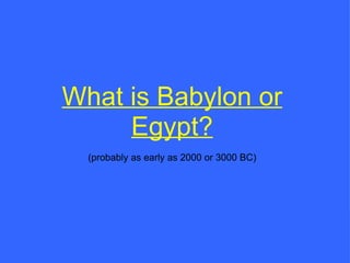 What is Babylon or Egypt? (probably as early as 2000 or 3000 BC) 