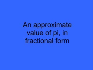 An approximate value of pi, in fractional form 