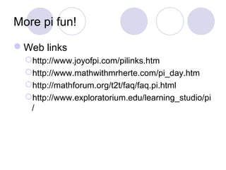 More pi fun!
Web links
http://www.joyofpi.com/pilinks.htm
http://www.mathwithmrherte.com/pi_day.htm
http://mathforum.o...