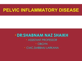 PELVIC INFLAMMATORY DISEASE




    • DR:SHABNAM NAZ SHAIKH
          • ASSISTANT PROFESSOR
                  • OBGYN
        • CMC,SMBBMU LARKANA
 
