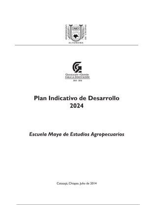 Escuela Maya de Estudios Agropecuarios
Plan Indicativo de Desarrollo
2024
Catazajá, Chiapas. Julio de 2014
 