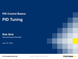 Copyright © Yokogawa Corporation of America
1
PID Control Basics
PID Tuning
Rob Sink
Technical Support Specialist
June 14th, 2016
 