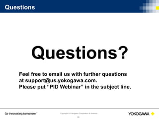 Copyright © Yokogawa Corporation of America
36
Questions
Questions?
Feel free to email us with further questions
at support@us.yokogawa.com.
Please put “PID Webinar” in the subject line.
 