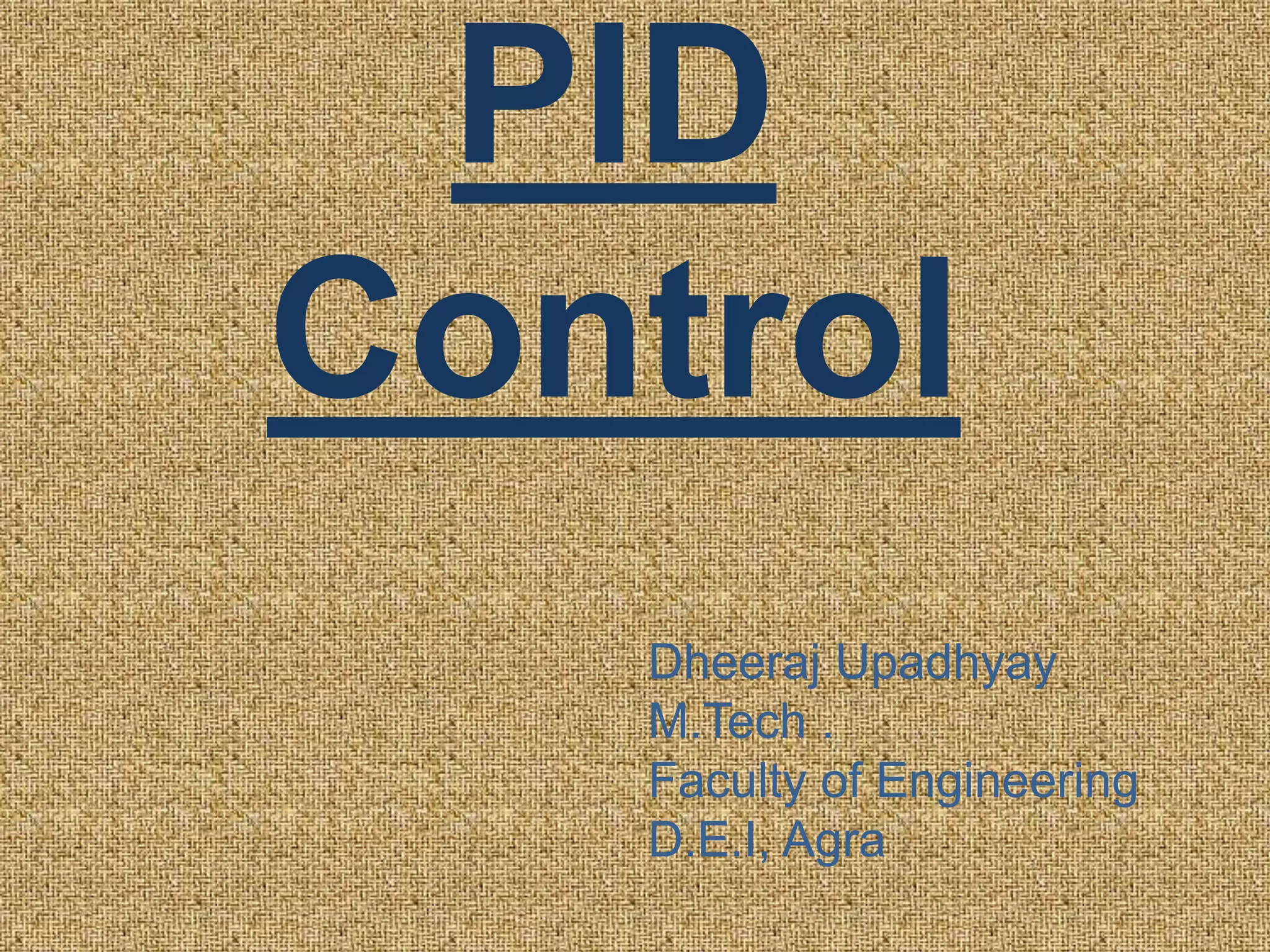 PID
Control
Dheeraj Upadhyay
M.Tech .
Faculty of Engineering
D.E.I, Agra
 