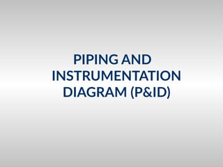 PIPING AND
INSTRUMENTATION
DIAGRAM (P&ID)
 