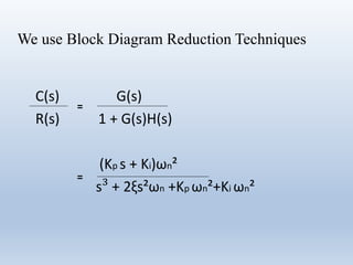 We use Block Diagram Reduction Techniques
C(s) G(s)
R(s) 1 + G(s)H(s)
(Kp s + Ki)ωn²
s³ + 2ξs²ωn +Kp ωn²+Ki ωn²
=
=
 