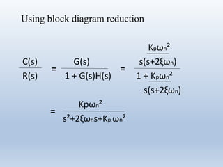 Kpωn²
C(s) G(s) s(s+2ξωn)
R(s) 1 + G(s)H(s) 1 + Kpωn²
s(s+2ξωn)
Kpωn²
s²+2ξωns+Kp ωn²
= =
=
Using block diagram reduction
 
