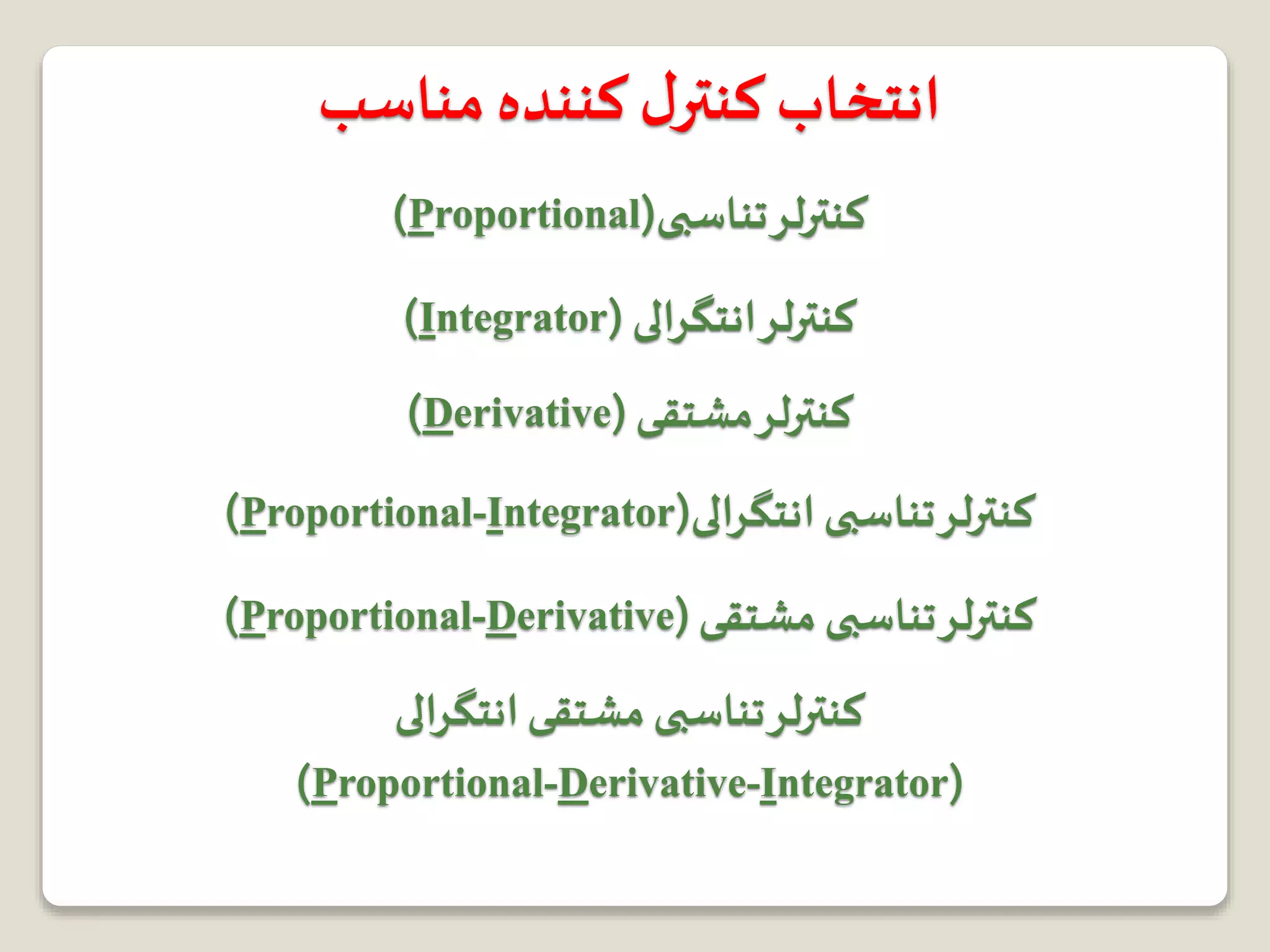 ‫مناسب‬‫کننده‬ ‫ل‬‫کنتر‬‫انتخاب‬
‫تناسبی‬‫کنترلر‬(Proportional)
‫انتگرالی‬‫کنترلر‬(Integrator)
‫مشتقی‬‫کنترلر‬(Derivative)
‫انتگرالی‬‫تناسبی‬‫کنترلر‬(Proportional-Integrator)
‫مشتقی‬‫تناسبی‬‫کنترلر‬(Proportional-Derivative)
‫انتگرالی‬‫مشتقی‬‫تناسبی‬‫کنترلر‬
(Proportional-Derivative-Integrator)
 