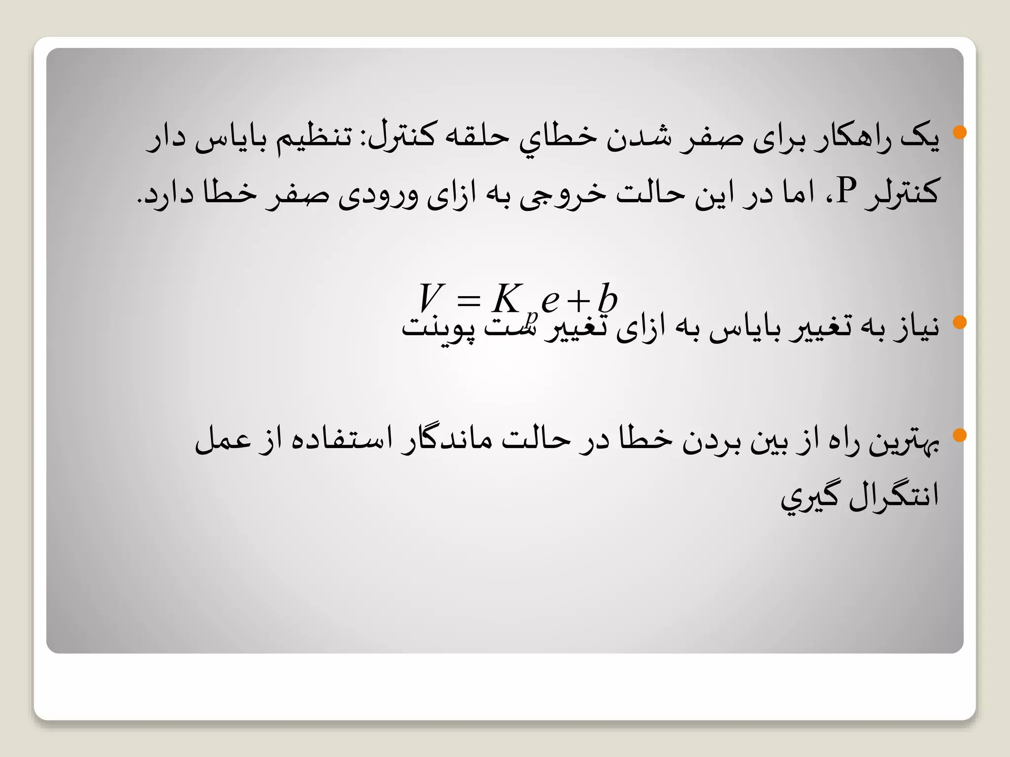 ‫ل‬‫كنتر‬‫حلقه‬ ‫خطاي‬ ‫شدن‬ ‫صفر‬ ‫ای‬‫ر‬‫ب‬ ‫اهکار‬‫ر‬ ‫یک‬:‫بایاس‬ ‫تنظیم‬‫دار‬
‫لر‬‫ر‬‫کنت‬P‫د‬‫ر‬‫دا‬ ‫خطا‬ ‫صفر‬‫ودی‬‫ر‬‫و‬ ‫ای‬‫ز‬‫ا‬‫به‬‫جی‬‫و‬‫خر‬ ‫حالت‬ ‫این‬ ‫در‬ ‫اما‬،.
‫پوینت‬ ‫ست‬ ‫تغییر‬ ‫ای‬‫ز‬‫ا‬‫به‬ ‫بایاس‬ ‫تغییر‬ ‫به‬ ‫نیاز‬
‫بهترين‬‫عمل‬ ‫از‬ ‫استفاده‬ ‫ماندگار‬ ‫حالت‬ ‫در‬ ‫خطا‬ ‫بردن‬ ‫بین‬ ‫از‬‫اه‬‫ر‬
‫ي‬‫گیر‬ ‫ال‬‫ر‬‫انتگ‬
pV K e b 
 