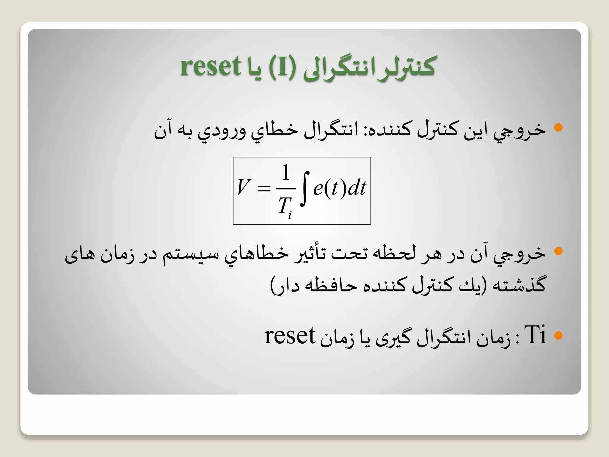 ‫ل‬‫كنتر‬ ‫اين‬‫جي‬‫و‬‫خر‬‫كننده‬:‫ال‬‫ر‬‫انتگ‬‫به‬‫ودي‬‫ر‬‫و‬ ‫خطاي‬‫آن‬
‫تأثیر‬ ‫تحت‬ ‫لحظه‬ ‫هر‬‫در‬ ‫آن‬‫جي‬‫و‬‫خر‬‫خطاهاي‬‫های‬ ‫مان‬‫ز‬ ‫در‬ ‫سیستم‬
‫گذشته‬(‫دار‬ ‫حافظه‬ ‫كننده‬ ‫ل‬‫كنتر‬ ‫يك‬)
Ti:‫مان‬‫ز‬ ‫یا‬ ‫ی‬‫گیر‬ ‫ال‬‫ر‬‫انتگ‬‫مان‬‫ز‬reset
‫کنترلر‬‫انتگرالی‬(I)‫یا‬reset
1
( )
i
V e t dt
T
 
 