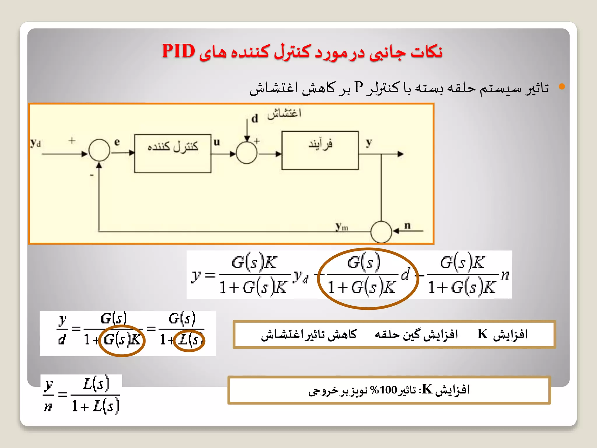 ‫های‬‫کننده‬ ‫ل‬‫کنتر‬ ‫د‬‫ر‬‫مو‬‫در‬‫جانبی‬ ‫نکات‬PID
‫لر‬‫ر‬‫کنت‬ ‫با‬ ‫بسته‬ ‫حلقه‬‫سیستم‬ ‫تاثیر‬P‫اغتشاش‬ ‫کاهش‬ ‫بر‬
‫ﭘﻴﺸﺮﻭ‬ ‫ﻣﺪﺍﺭ‬ ‫ﺩﺭ‬‫ﺳﻴﺴﺘﻢ‬‫ﺑﻬﺮﻩ‬‫ﻣﻘﺪﺍﺭ‬ ‫ایش‬‫ز‬‫اف‬K‫حلقه‬‫گین‬ ‫افزایش‬‫کاهش‬‫اغتشاش‬‫تاثیر‬
‫افزایش‬K:‫تاثیر‬100%‫خروجی‬‫بر‬‫نویز‬
 
