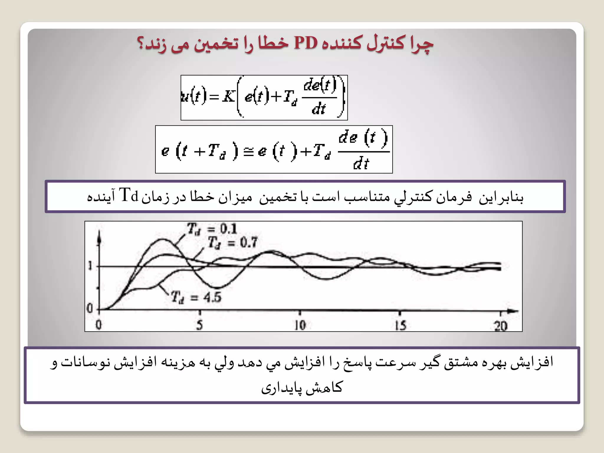 ‫کننده‬‫ل‬‫کنتر‬ ‫ا‬‫ر‬‫چ‬PD‫ند؟‬‫ز‬ ‫می‬‫تخمین‬ ‫ا‬‫ر‬‫خطا‬
‫ﺗﺨﻤﻴﻦ‬‫ﺑﺎ‬‫ﺍﺳﺖ‬ ‫ﻣﺘﻨﺎﺳﺐ‬ ‫ﻛﻨﺘﺮﻟﻲ‬ ‫ﻓﺮﻣﺎﻥ‬ ‫ﺑﻨﺎﺑﺮﺍﻳﻦ‬‫ﻣﻴﺰﺍﻥ‬‫ﺩﺭ‬ ‫ﺧﻄﺎ‬‫ﺯﻣﺎﻥ‬Td‫ﺁﻳﻨﺪﻩ‬
‫ﺭﺍ‬ ‫ﭘﺎﺳﺦ‬‫ﺳﺮﻋﺖ‬ ‫ﮔﻴﺮ‬ ‫ﻣﺸﺘﻖ‬ ‫ﺑﻬﺮﻩ‬ ‫ﺍﻓﺰﺍﻳﺶ‬‫ایش‬‫ز‬‫اف‬‫ﻣﻲ‬‫ﺩﻫﺪ‬‫ﻭ‬ ‫ﻧﻮﺳﺎﻧﺎﺕ‬‫ﺍﻓﺰﺍﻳﺶ‬ ‫ﻫﺰﻳﻨﻪ‬ ‫ﺑﻪ‬ ‫ﻭﻟﻲ‬
‫ﮐﺎﻫﺶ‬‫ی‬‫پایدار‬
 
