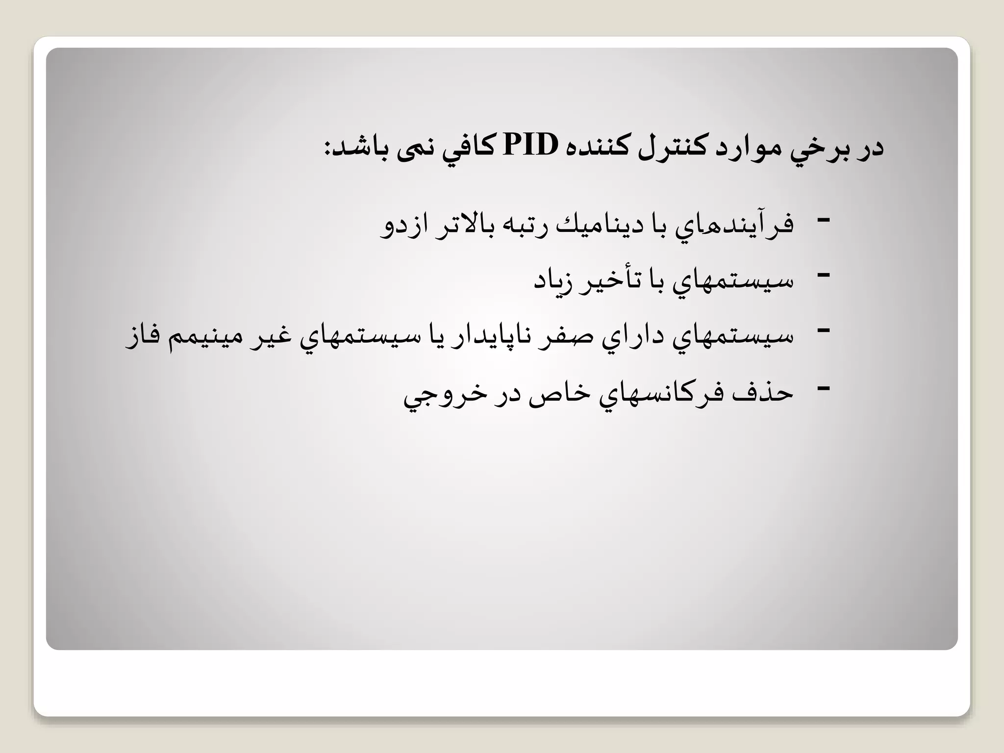 ‫ﻛﻨﺘﺮﻝ‬ ‫ﻣﻮﺍﺭﺩ‬ ‫ﺑﺮﺧﻲ‬ ‫ﺩﺭ‬‫ﻛﻨﻨﺪﻩ‬PID‫ﻛﺎﻓﻲ‬‫نمی‬‫ﺑﺎﺷﺪ‬:
-‫ﻓﺮﺁﻳﻨﺪﻫﺎﻱ‬‫ﺍﺯﺩﻭ‬ ‫ﺑﺎﻻﺗﺮ‬ ‫ﺭﺗﺒﻪ‬ ‫ﺩﻳﻨﺎﻣﻴﻚ‬ ‫ﺑﺎ‬
-‫ﺳﻴﺴﺘﻤﻬﺎﻱ‬‫ﺑﺎ‬‫ﺗﺄﺧﻴﺮ‬‫یاد‬‫ز‬
-‫ﺳﻴﺴﺘﻤﻬﺎﻱ‬‫ﻏﻴﺮ‬ ‫ﺳﻴﺴﺘﻤﻬﺎﻱ‬ ‫ﻳﺎ‬ ‫ﻧﺎﭘﺎﻳﺪﺍﺭ‬ ‫ﺻﻔﺮ‬ ‫ﺩﺍﺭﺍﻱ‬‫ﻣﻴﻨﻴﻤﻢ‬‫فاز‬
-‫ﺣﺬﻑ‬‫ﺧﺮﻭﺟﻲ‬ ‫ﺩﺭ‬ ‫ﺧﺎﺹ‬ ‫ﻓﺮﻛﺎﻧﺴﻬﺎﻱ‬
 