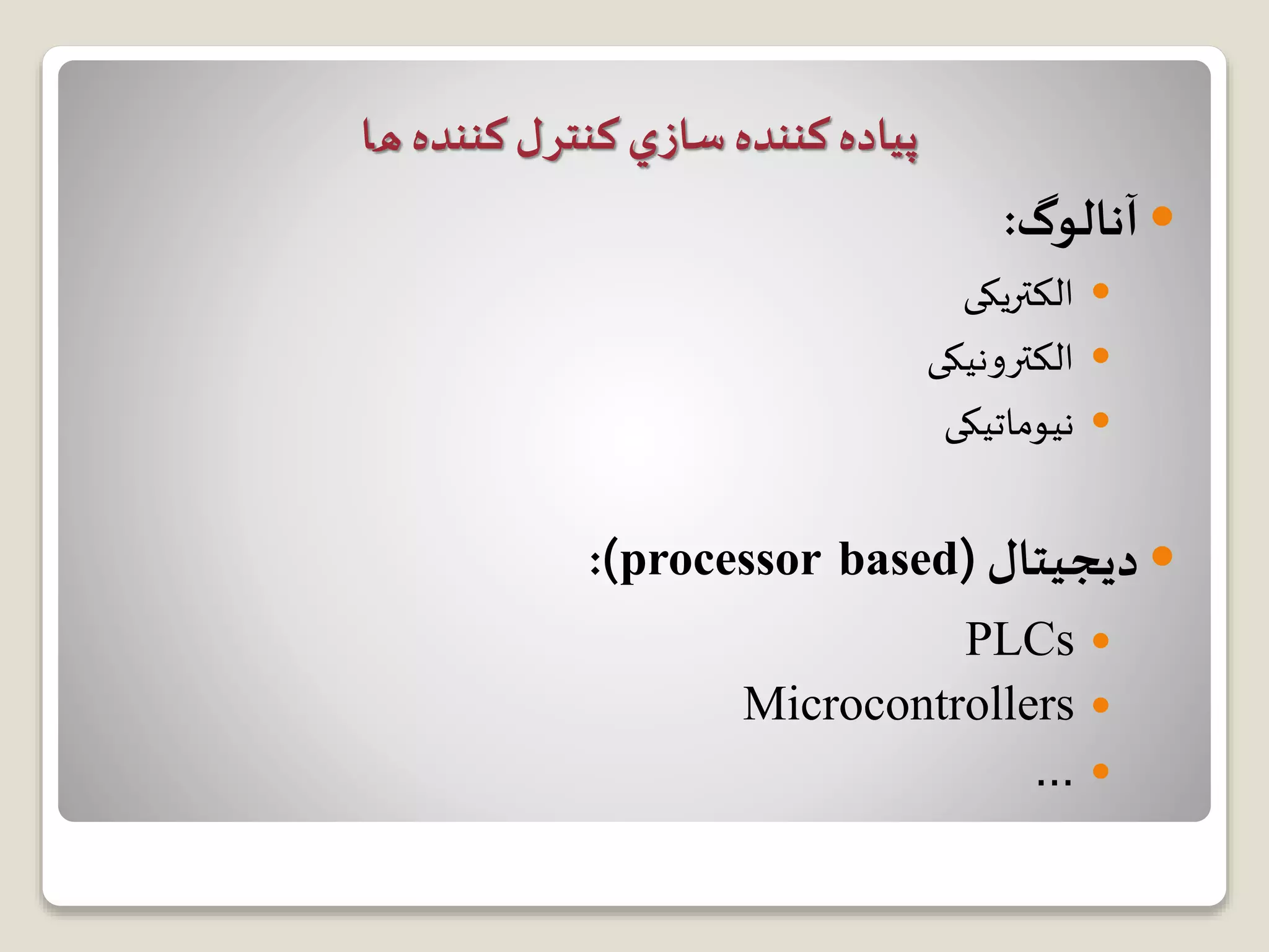 ‫ﻛﻨﻨﺪﻩ‬ ‫ﭘﻴﺎﺩﻩ‬‫سا‬‫ﻛﻨﺘﺮﻝ‬ ‫ﺯﻱ‬‫کننده‬‫ﻫﺎ‬
‫آنالوگ‬:
‫الکتریکی‬
‫الکترونیکی‬
‫نیوماتیکی‬
‫دیجیتال‬(processor based:)
PLCs
Microcontrollers
…
 