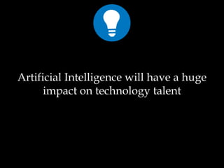 Artificial Intelligence will have a huge
impact on technology talent
 