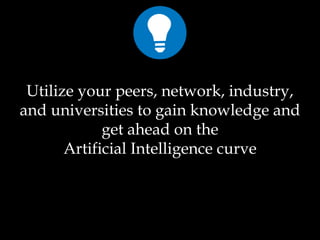 Utilize your peers, network, industry,
and universities to gain knowledge and
get ahead on the
Artificial Intelligence curve
 