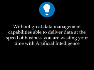 Without great data management
capabilities able to deliver data at the
speed of business you are wasting your
time with Artificial Intelligence
 