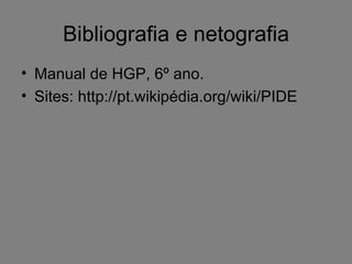 Bibliografia e netografia Manual de HGP, 6º ano. Sites: http://pt.wikipédia.org/wiki/PIDE 