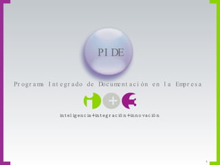 Programa Integrado de Documentación en la Empresa  inteligencia+integración+innovación PIDE 
