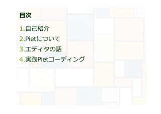 目次
1.自己紹介
2.Pietについて
3.エディタの話
4.実践Pietコーディング
 