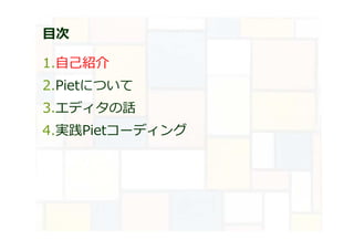 目次
1.自己紹介
2.Pietについて
3.エディタの話
4.実践Pietコーディング
 
