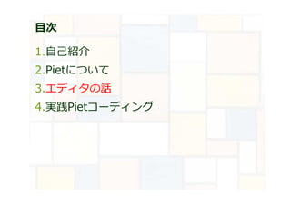 目次
1.自己紹介
2.Pietについて
3.エディタの話
4.実践Pietコーディング
 