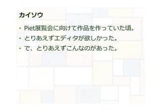 カイソウ
• Piet展覧会に向けて作品を作っていた頃。
• とりあえずエディタが欲しかった。
• で、とりあえずこんなのがあった。
 