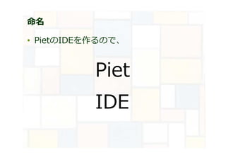命名
• PietのIDEを作るので、
Piet
IDE
 