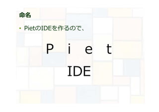 命名
• PietのIDEを作るので、
P i e t
IDE
 