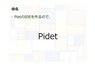 命名
• PietのIDEを作るので、
Pidet
 