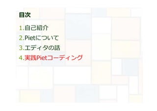 目次
1.自己紹介
2.Pietについて
3.エディタの話
4.実践Pietコーディング
 
