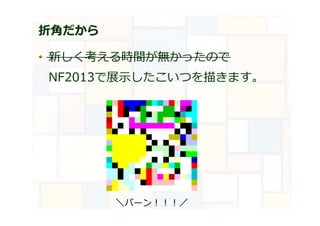 折角だから
• 新しく考える時間が無かったので
NF2013で展示したこいつを描きます。
＼バーン︕︕︕／
 