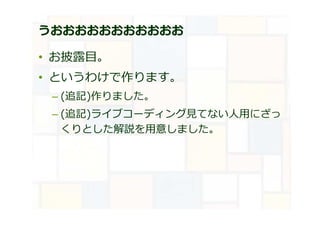 うおおおおおおおおおおお
• お披露目。
• というわけで作ります。
– (追記)作りました。
– (追記)ライブコーディング⾒てない⼈⽤にざっ
くりとした解説を⽤意しました。
 
