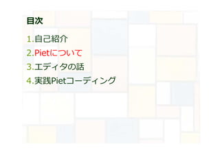 目次
1.自己紹介
2.Pietについて
3.エディタの話
4.実践Pietコーディング
 