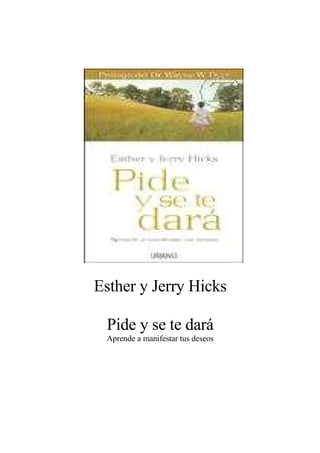 Esther y Jerry Hicks
Pide y se te dará
Aprende a manifestar tus deseos
 