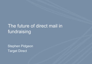 The future of direct mail in fundraising Stephen Pidgeon Target Direct 