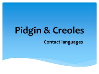 Pidgin & Creoles
Contact languages
 